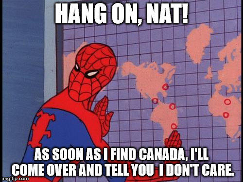 HANG ON, NAT! AS SOON AS I FIND CANADA, I'LL COME OVER AND TELL YOU  I DON'T CARE. | made w/ Imgflip meme maker