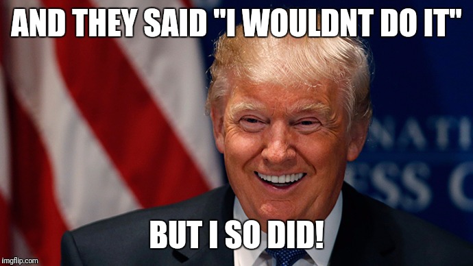 Laughing Donald Trump | AND THEY SAID "I WOULDNT DO IT"; BUT I SO DID! | image tagged in laughing donald trump | made w/ Imgflip meme maker
