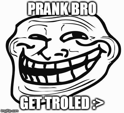 Trollface | PRANK BRO; GET TROLED :> | image tagged in trollface | made w/ Imgflip meme maker