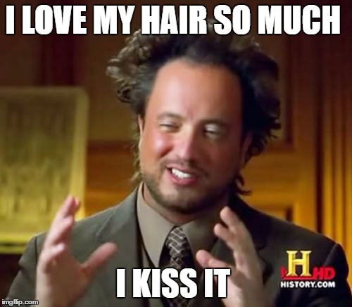 Ancient Aliens Meme | I LOVE MY HAIR SO MUCH; I KISS IT | image tagged in memes,ancient aliens | made w/ Imgflip meme maker