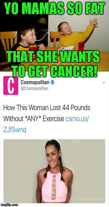 Yes, that's the real headline that they ran, but the fact was she had cancer, hence the weight loss. | YO MAMAS SO FAT; THAT SHE WANTS TO GET CANCER! | image tagged in cosmopolitan,magazine,yo mamas so fat,cancer,public relations | made w/ Imgflip meme maker