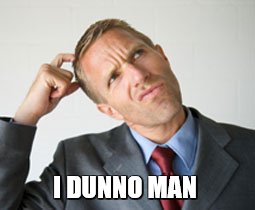 I DUNNO MAN | image tagged in man scratching head | made w/ Imgflip meme maker