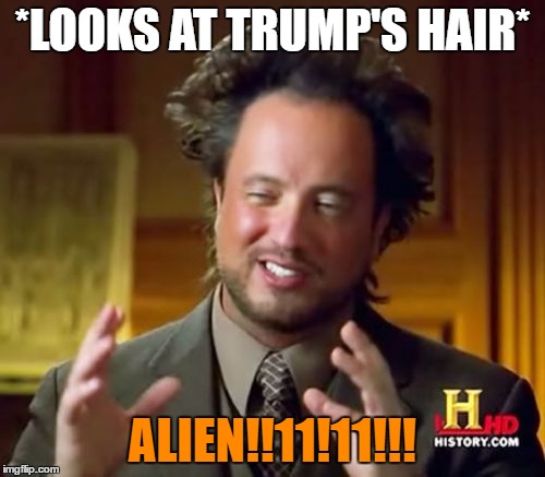 Ancient Aliens | *LOOKS AT TRUMP'S HAIR*; ALIEN!!11!11!!! | image tagged in memes,ancient aliens | made w/ Imgflip meme maker