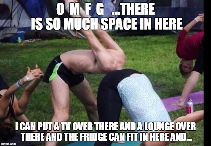  O  M  F  G   ...THERE IS SO MUCH SPACE IN HERE; I CAN PUT A TV OVER THERE AND A LOUNGE OVER THERE AND THE FRIDGE CAN FIT IN HERE AND... | image tagged in head up ass | made w/ Imgflip meme maker