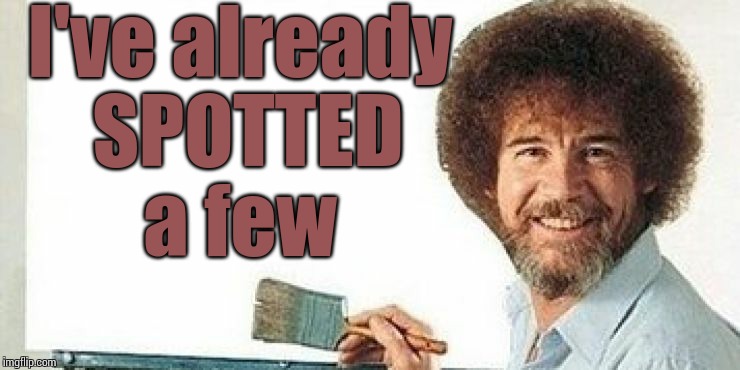 I've already SPOTTED a few | image tagged in bob ross | made w/ Imgflip meme maker