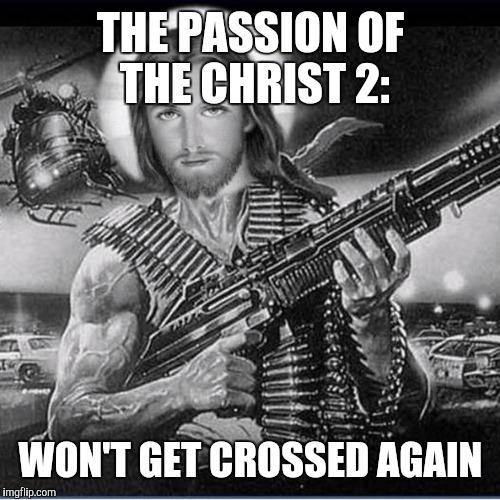 THE PASSION OF THE CHRIST 2: WON'T GET CROSSED AGAIN | image tagged in machine gun jesus | made w/ Imgflip meme maker