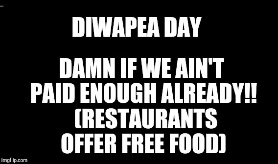 APRIL 18!!  TAX DAY!!!   FREE FOOD at your FAVORITE EATERIES!!! | DAMN IF WE AIN'T PAID ENOUGH ALREADY!!  (RESTAURANTS OFFER FREE FOOD); DIWAPEA DAY | image tagged in gifs,funny,memes,tax returns,income taxes | made w/ Imgflip meme maker