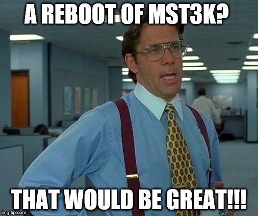 That Would Be Great | A REBOOT OF MST3K? THAT WOULD BE GREAT!!! | image tagged in memes,that would be great | made w/ Imgflip meme maker