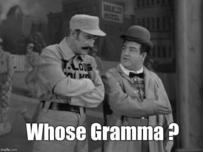 Abbott and Costello | Whose Gramma ? | image tagged in abbott and costello | made w/ Imgflip meme maker