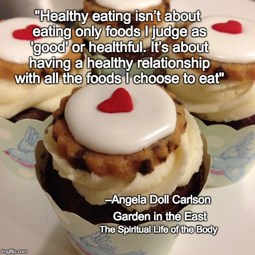 "Healthy eating isn’t about eating only foods I judge as 'good' or healthful. It’s about having a healthy relationship with all the foods I choose to eat"; –Angela Doll Carlson; Garden in the East; The Spiritual Life of the Body | made w/ Imgflip meme maker