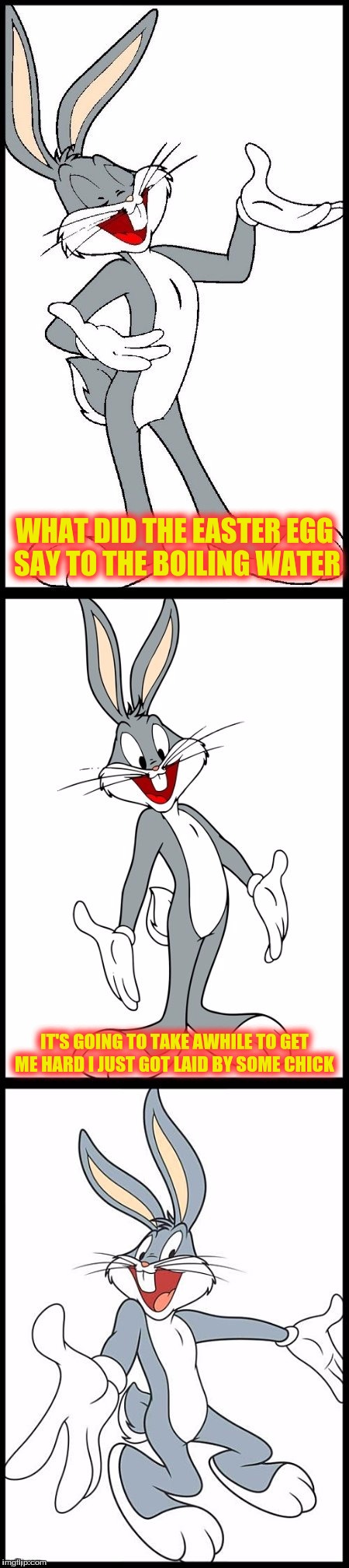 Bad Bugs Bunny Pun | WHAT DID THE EASTER EGG SAY TO THE BOILING WATER; IT'S GOING TO TAKE AWHILE TO GET ME HARD I JUST GOT LAID BY SOME CHICK | image tagged in bad bugs bunny pun | made w/ Imgflip meme maker