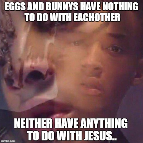 how | EGGS AND BUNNYS HAVE NOTHING TO DO WITH EACHOTHER; NEITHER HAVE ANYTHING TO DO WITH JESUS.. | image tagged in weed man | made w/ Imgflip meme maker