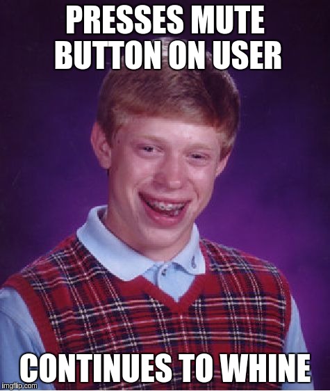 Bad Luck Brian Meme | PRESSES MUTE BUTTON ON USER; CONTINUES TO WHINE | image tagged in memes,bad luck brian | made w/ Imgflip meme maker