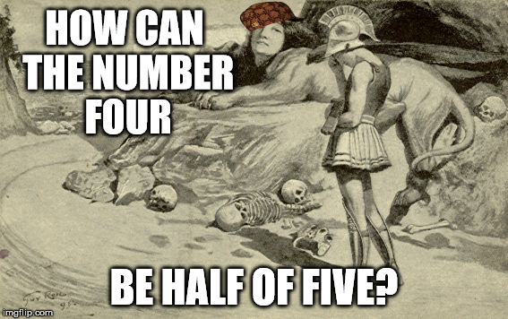 Riddles and Brainteasers | HOW CAN THE NUMBER FOUR; BE HALF OF FIVE? | image tagged in riddles and brainteasers,scumbag | made w/ Imgflip meme maker