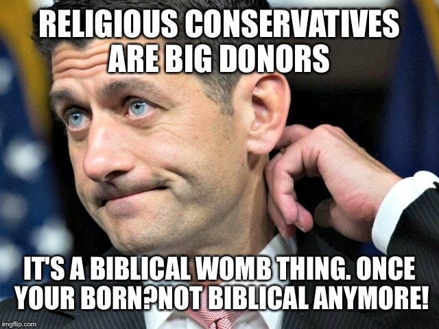 RELIGIOUS CONSERVATIVES ARE BIG DONORS IT'S A BIBLICAL WOMB THING. ONCE YOUR BORN?NOT BIBLICAL ANYMORE! | made w/ Imgflip meme maker