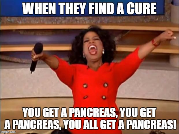 Oprah You Get A | WHEN THEY FIND A CURE; YOU GET A PANCREAS, YOU GET A PANCREAS, YOU ALL GET A PANCREAS! | image tagged in memes,oprah you get a | made w/ Imgflip meme maker