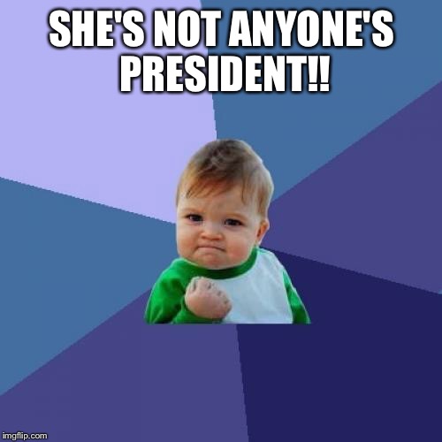 Success Kid Meme | SHE'S NOT ANYONE'S PRESIDENT!! | image tagged in memes,success kid | made w/ Imgflip meme maker