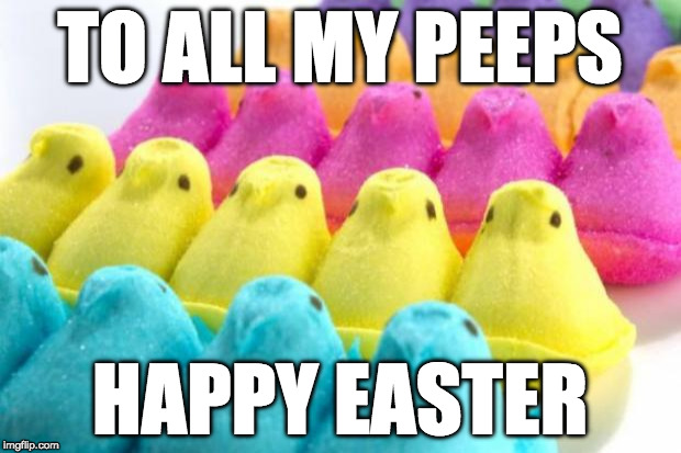 TO ALL MY PEEPS; HAPPY EASTER image tagged in peeps,easter,easter bunny m.....