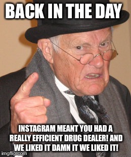 Instant gratification guaranteed  | BACK IN THE DAY; INSTAGRAM MEANT YOU HAD A REALLY EFFICIENT DRUG DEALER! AND WE LIKED IT DAMN IT WE LIKED IT! | image tagged in memes,back in my day,funny | made w/ Imgflip meme maker