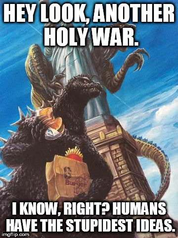 Godzilla And Zilla Go Out For Burgers | HEY LOOK, ANOTHER HOLY WAR. I KNOW, RIGHT? HUMANS HAVE THE STUPIDEST IDEAS. | image tagged in godzilla and zilla go out for burgers,holy war,holy wars,religion,anti-religion,stupidity | made w/ Imgflip meme maker