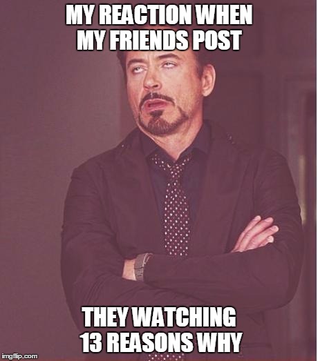 Face You Make Robert Downey Jr Meme | MY REACTION WHEN MY FRIENDS POST; THEY WATCHING 13 REASONS WHY | image tagged in memes,face you make robert downey jr | made w/ Imgflip meme maker