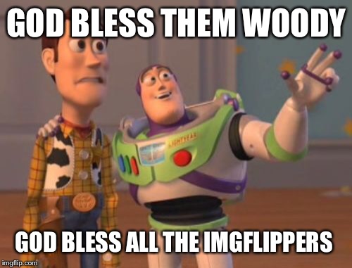 X, X Everywhere Meme | GOD BLESS THEM WOODY; GOD BLESS ALL THE IMGFLIPPERS | image tagged in memes,x x everywhere | made w/ Imgflip meme maker