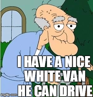 I HAVE A NICE WHITE VAN HE CAN DRIVE | image tagged in perve | made w/ Imgflip meme maker
