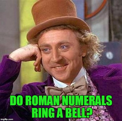 Creepy Condescending Wonka Meme | DO ROMAN NUMERALS RING A BELL? | image tagged in memes,creepy condescending wonka | made w/ Imgflip meme maker