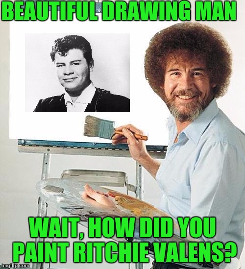 Bob Ross paints Ritchie Valens | BEAUTIFUL DRAWING MAN; WAIT, HOW DID YOU PAINT RITCHIE VALENS? | image tagged in bob ross troll,plane crash,memes | made w/ Imgflip meme maker