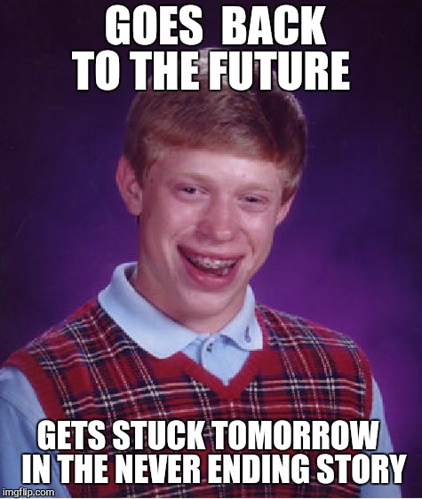 Nuclear weapons and fucking parking tickets  | GOES  BACK TO THE FUTURE; GETS STUCK TOMORROW  IN THE NEVER ENDING STORY | image tagged in memes,bad luck brian,dank,marvel civil war 1,trump bombing of the,pokemon go | made w/ Imgflip meme maker