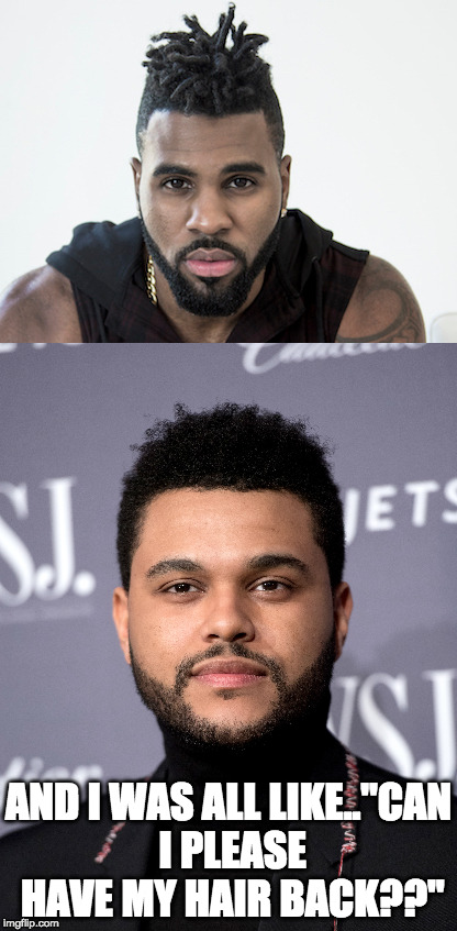 Derulo vs. The Weeknd | AND I WAS ALL LIKE.."CAN I PLEASE HAVE MY HAIR BACK??" | image tagged in who wore it better | made w/ Imgflip meme maker