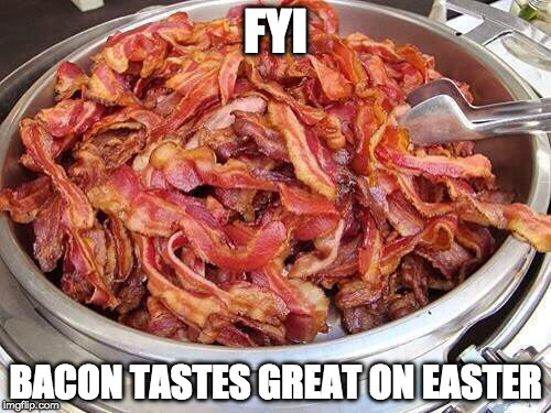 And on any other day. | FYI; BACON TASTES GREAT ON EASTER | image tagged in bacon,easter | made w/ Imgflip meme maker