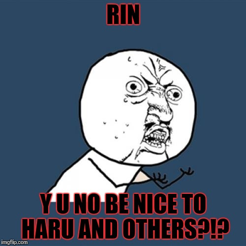 Y U No | RIN; Y U NO BE NICE TO HARU AND OTHERS?!? | image tagged in memes,y u no,free iwatobi swim club | made w/ Imgflip meme maker