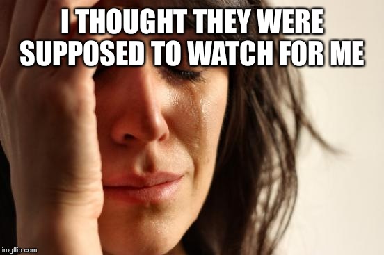 First World Problems Meme | I THOUGHT THEY WERE SUPPOSED TO WATCH FOR ME | image tagged in memes,first world problems | made w/ Imgflip meme maker