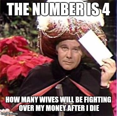 THE NUMBER IS 4 HOW MANY WIVES WILL BE FIGHTING OVER MY MONEY AFTER I DIE | made w/ Imgflip meme maker