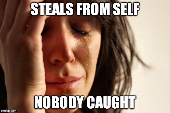 First World Problems Meme | STEALS FROM SELF; NOBODY CAUGHT | image tagged in memes,first world problems | made w/ Imgflip meme maker