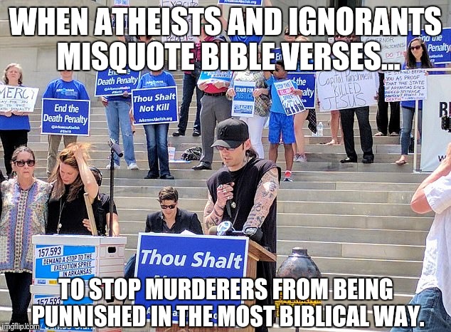 Misquoting the Bible to save the Wicked | WHEN ATHEISTS AND IGNORANTS MISQUOTE BIBLE VERSES... TO STOP MURDERERS FROM BEING PUNNISHED IN THE MOST BIBLICAL WAY. | image tagged in misquoted bible verses,mass murderers,capitol punishment,proverbs 1715 | made w/ Imgflip meme maker