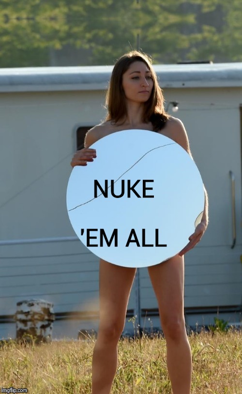 NUKE 'EM ALL | image tagged in nude protester | made w/ Imgflip meme maker