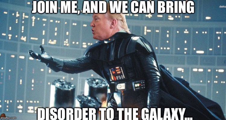 Execute Order "Fail America" | JOIN ME, AND WE CAN BRING; DISORDER TO THE GALAXY... | image tagged in donald trump,memes,darth vader,star wars | made w/ Imgflip meme maker