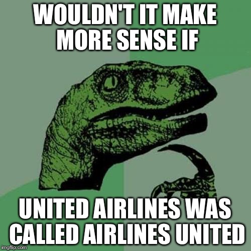 Philosoraptor Meme | WOULDN'T IT MAKE MORE SENSE IF; UNITED AIRLINES WAS CALLED AIRLINES UNITED | image tagged in memes,philosoraptor | made w/ Imgflip meme maker