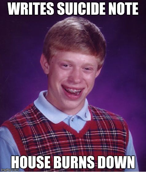 Bad Luck Brian Meme | WRITES SUICIDE NOTE; HOUSE BURNS DOWN | image tagged in memes,bad luck brian | made w/ Imgflip meme maker