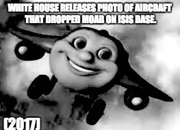 Aircraft that dropped MOAB | WHITE HOUSE RELEASES PHOTO OF AIRCRAFT THAT DROPPED MOAB ON ISIS BASE. (2017) | image tagged in funny,moab,lol | made w/ Imgflip meme maker
