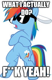 super cool Rainbow Dash | WHAT I ACTUALLY DO? F**K YEAH! | image tagged in super cool rainbow dash | made w/ Imgflip meme maker