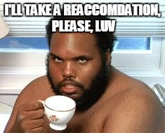 Riveting Tale Chap | I'LL TAKE A REACCOMDATION, PLEASE, LUV | image tagged in riveting tale chap | made w/ Imgflip meme maker