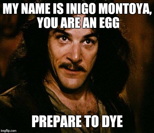 Inigo Montoya | MY NAME IS INIGO MONTOYA, YOU ARE AN EGG; PREPARE TO DYE | image tagged in memes,inigo montoya | made w/ Imgflip meme maker