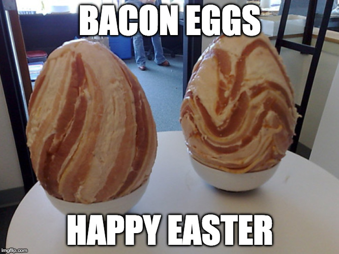 Hope you all have a good one! | BACON EGGS; HAPPY EASTER | image tagged in easter,bacon,eggs,easter eggs | made w/ Imgflip meme maker