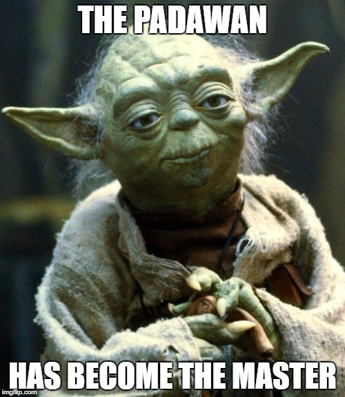 Star Wars Yoda Meme | THE PADAWAN; HAS BECOME THE MASTER | image tagged in memes,star wars yoda | made w/ Imgflip meme maker