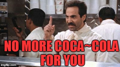 NO MORE COCA~COLA FOR YOU | image tagged in no  for you | made w/ Imgflip meme maker