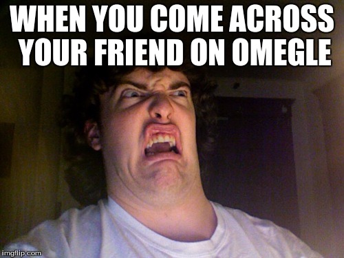 Oh No Meme | WHEN YOU COME ACROSS YOUR FRIEND ON OMEGLE | image tagged in memes,oh no | made w/ Imgflip meme maker