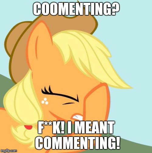 AJ face hoof | COOMENTING? F**K! I MEANT COMMENTING! | image tagged in aj face hoof | made w/ Imgflip meme maker